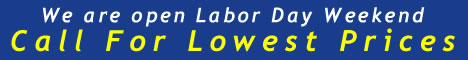 We are open Labor Day Weekend. Call for lowest prices.